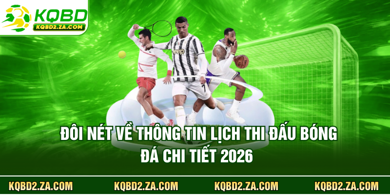 Đôi nét về thông tin lịch thi đấu bóng đá chi tiết 2026 