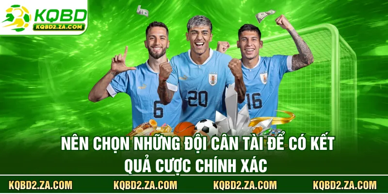 Nên chọn những đội cân tài để có kết quả cược chính xác 