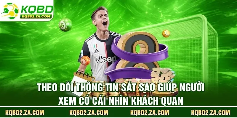 Theo dõi thông tin sát sao giúp người xem có cái nhìn khách quan