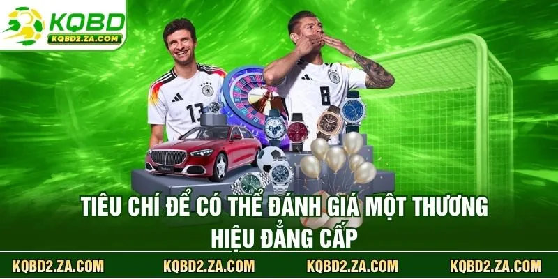 Tiêu chí để có thể đánh giá một thương hiệu đẳng cấp 